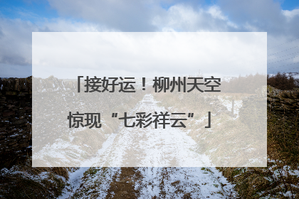 接好运！柳州天空惊现“七彩祥云”