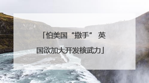 怕美国“撒手” 英国欲加大开发核武力
