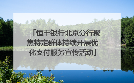 恒丰银行北京分行聚焦特定群体持续开展优化支付服务宣传活动