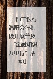 恒丰银行洛阳分行积极开展普及“金融知识万里行”活动
