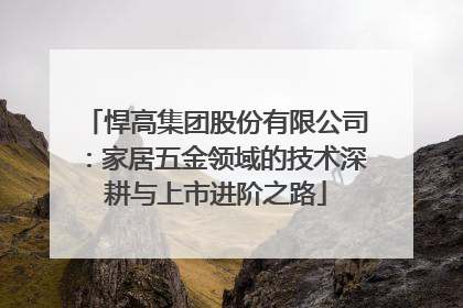 悍高集团股份有限公司：家居五金领域的技术深耕与上市进阶之路