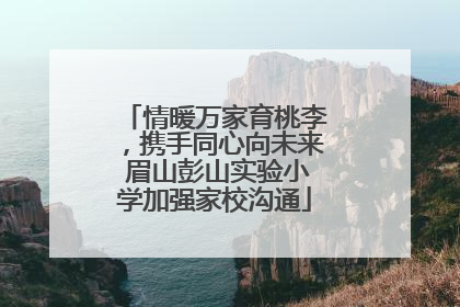 情暖万家育桃李，携手同心向未来 眉山彭山实验小学加强家校沟通