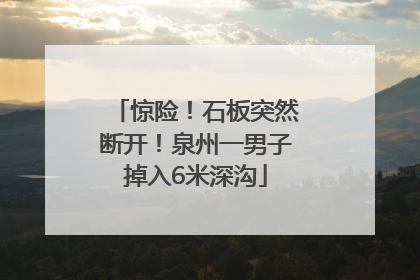 惊险！石板突然断开！泉州一男子掉入6米深沟