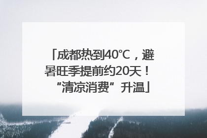 成都热到40℃，避暑旺季提前约20天！“清凉消费”升温