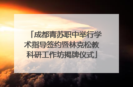 成都青苏职中举行学术指导签约暨林克松教科研工作坊揭牌仪式