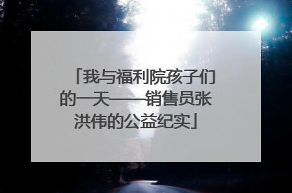 我与福利院孩子们的一天——销售员张洪伟的公益纪实