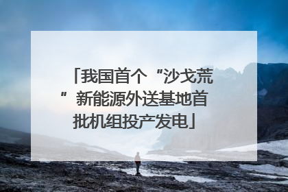我国首个“沙戈荒”新能源外送基地首批机组投产发电