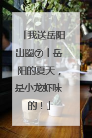我送岳阳出圈⑦丨岳阳的夏天，是小龙虾味的！