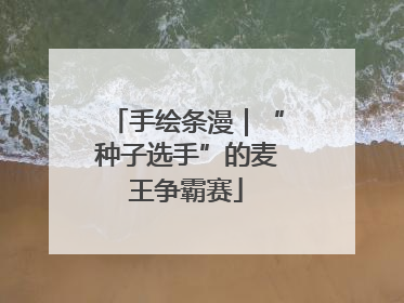 手绘条漫｜“种子选手”的麦王争霸赛