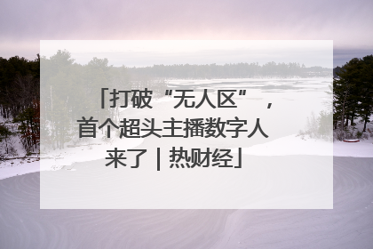 打破“无人区”，首个超头主播数字人来了｜热财经