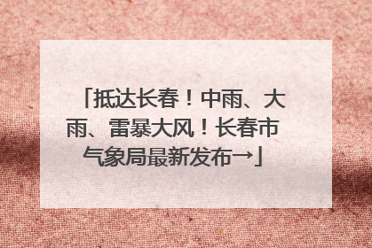 抵达长春！中雨、大雨、雷暴大风！长春市气象局最新发布→