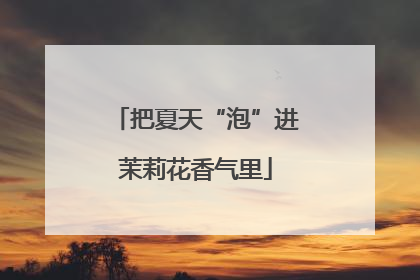 把夏天“泡”进茉莉花香气里