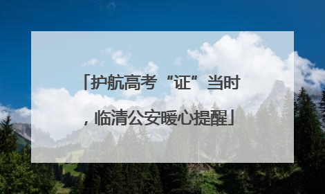 护航高考“证”当时，临清公安暖心提醒