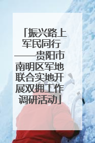振兴路上 军民同行——贵阳市南明区军地联合实地开展双拥工作调研活动