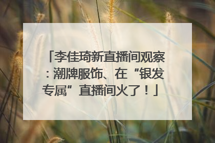 李佳琦新直播间观察：潮牌服饰、在“银发专属”直播间火了！