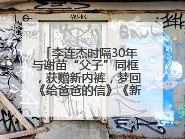 李连杰时隔30年与谢苗“父子”同框，获赠新内裤，梦回《给爸爸的信》《新少林五祖》
