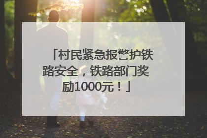 村民紧急报警护铁路安全，铁路部门奖励1000元！