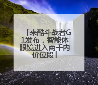 来酷斗战者G1发布，智能体眼镜进入两千内价位段
