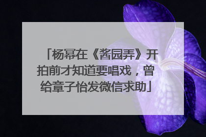 杨幂在《酱园弄》开拍前才知道要唱戏，曾给章子怡发微信求助