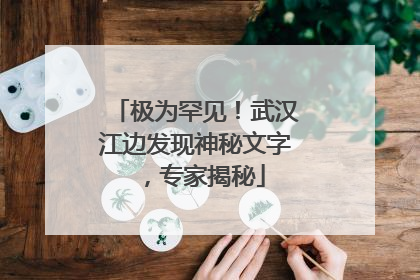 极为罕见！武汉江边发现神秘文字，专家揭秘