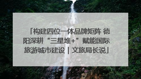构建四位一体品牌矩阵 德阳深耕“三星堆+”赋能国际旅游城市建设｜文旅局长说