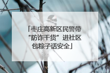 枣庄高新区民警带“防诈干货”进社区 包粽子话安全
