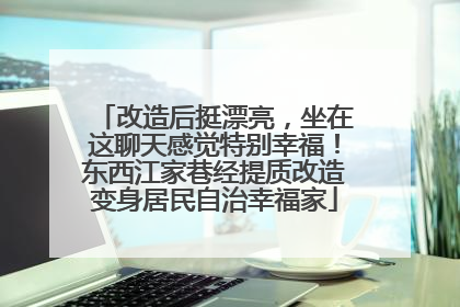 改造后挺漂亮，坐在这聊天感觉特别幸福！东西江家巷经提质改造变身居民自治幸福家