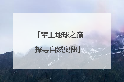 攀上地球之巅 探寻自然奥秘