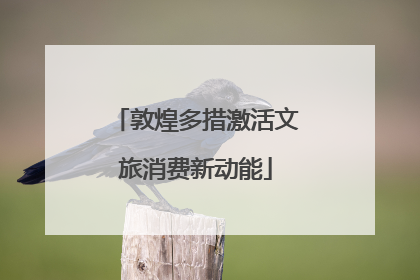 敦煌多措激活文旅消费新动能