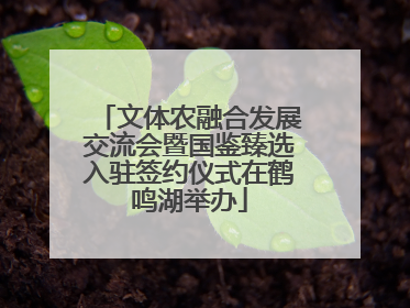 文体农融合发展交流会暨国鉴臻选入驻签约仪式在鹤鸣湖举办