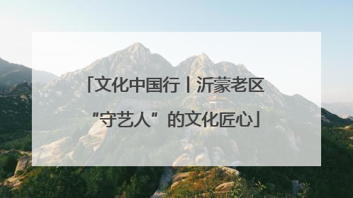 文化中国行丨沂蒙老区“守艺人”的文化匠心