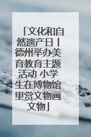 文化和自然遗产日丨德州举办美育教育主题活动 小学生在博物馆里赏文物画文物