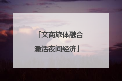 文商旅体融合激活夜间经济