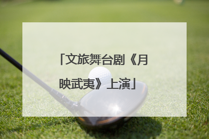 文旅舞台剧《月映武夷》上演