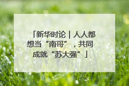 新华时论｜人人都想当“南哥”，共同成就“苏大强”