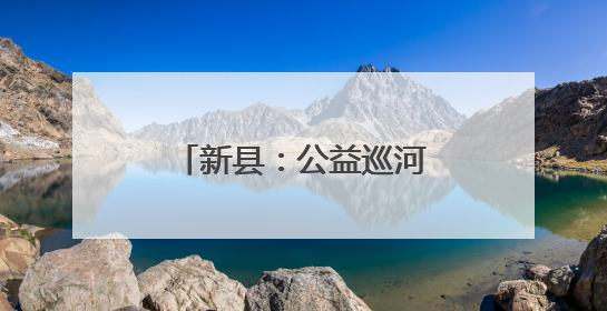 新县：公益巡河守护幸福河湖