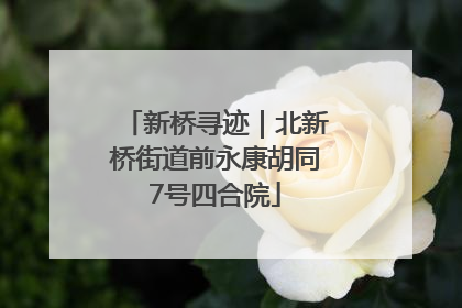 新桥寻迹｜北新桥街道前永康胡同7号四合院