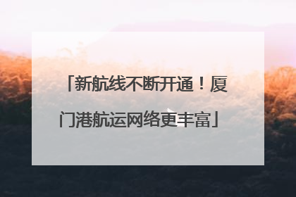 新航线不断开通！厦门港航运网络更丰富