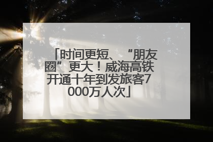 时间更短、“朋友圈”更大！威海高铁开通十年到发旅客7000万人次