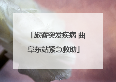 旅客突发疾病 曲阜东站紧急救助