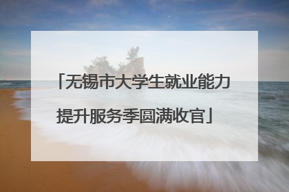 无锡市大学生就业能力提升服务季圆满收官