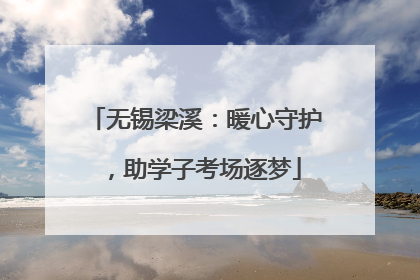无锡梁溪：暖心守护，助学子考场逐梦