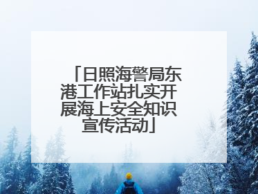 日照海警局东港工作站扎实开展海上安全知识宣传活动