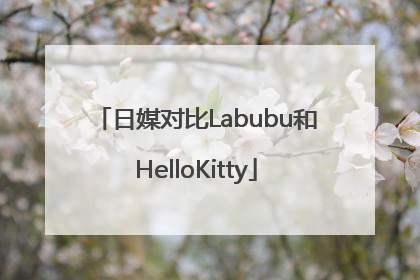 日媒对比Labubu和HelloKitty