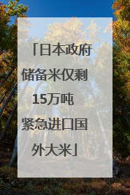 日本政府储备米仅剩15万吨 紧急进口国外大米