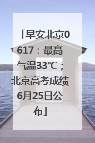早安北京0617：最高气温33℃；北京高考成绩6月25日公布