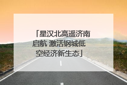星汉北高遥济南启航 激活钢城低空经济新生态