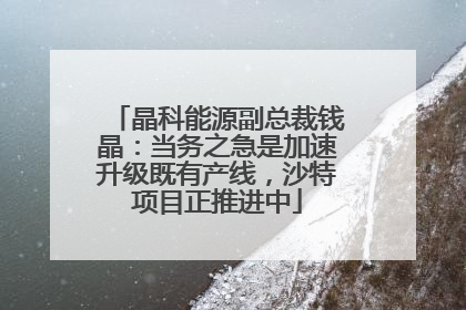 晶科能源副总裁钱晶：当务之急是加速升级既有产线，沙特项目正推进中