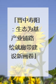 晋中寿阳：生态为基产业铺路 绘就廊带建设新画卷