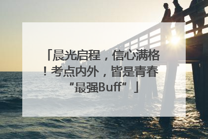晨光启程，信心满格！考点内外，皆是青春“最强Buff”